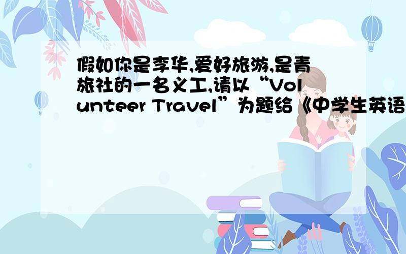 假如你是李华,爱好旅游,是青旅社的一名义工,请以“Volunteer Travel”为题给《中学生英语报》写一篇短文.内