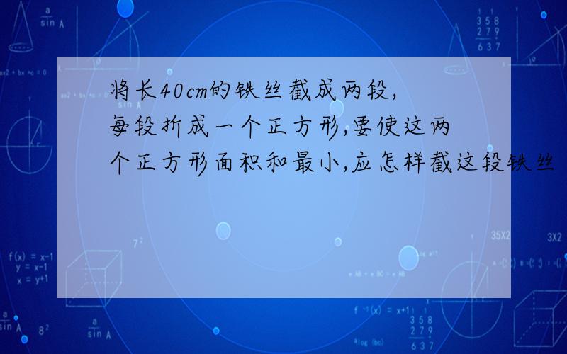 将长40cm的铁丝截成两段,每段折成一个正方形,要使这两个正方形面积和最小,应怎样截这段铁丝