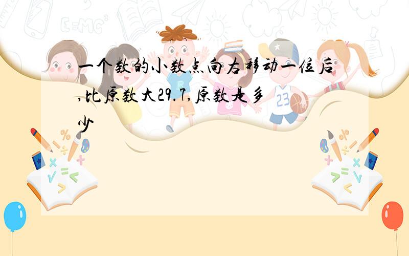 一个数的小数点向右移动一位后,比原数大29.7,原数是多少