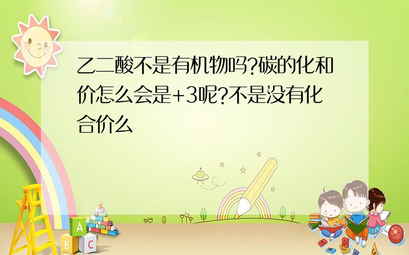 乙二酸不是有机物吗?碳的化和价怎么会是+3呢?不是没有化合价么