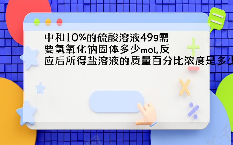 中和10%的硫酸溶液49g需要氢氧化钠固体多少mol,反应后所得盐溶液的质量百分比浓度是多少,