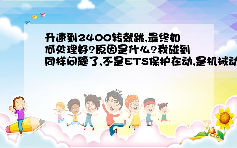 升速到2400转就跳,最终如何处理好?原因是什么?我碰到同样问题了,不是ETS保护在动,是机械动作.急