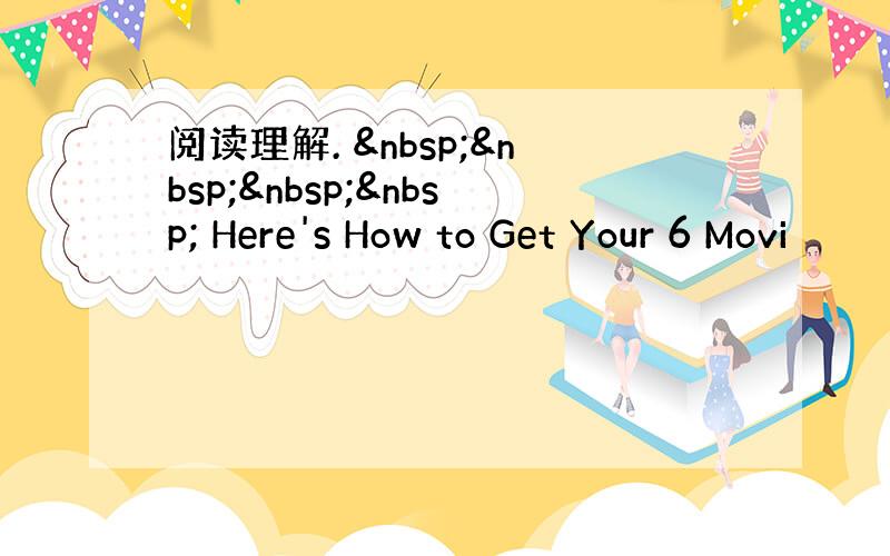 阅读理解.      Here's How to Get Your 6 Movi