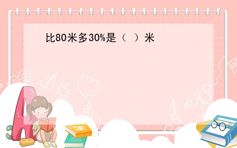 比80米多30%是（ ）米