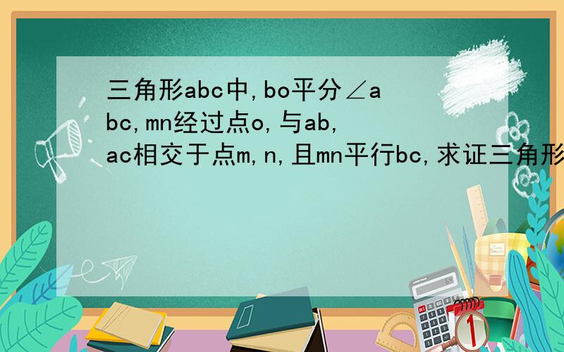 三角形abc中,bo平分∠abc,mn经过点o,与ab,ac相交于点m,n,且mn平行bc,求证三角形amn的周长等于a