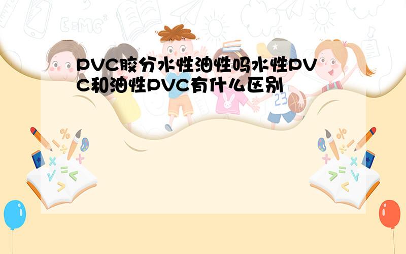 PVC胶分水性油性吗水性PVC和油性PVC有什么区别