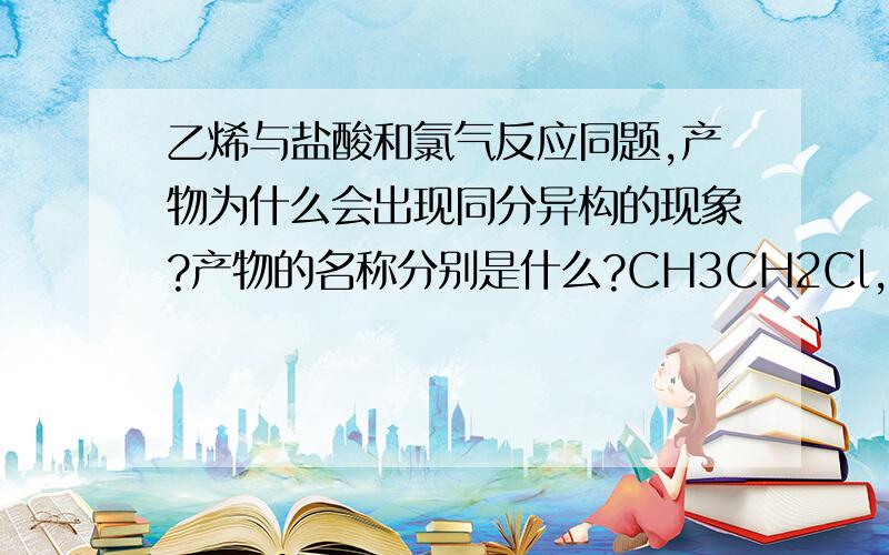 乙烯与盐酸和氯气反应同题,产物为什么会出现同分异构的现象?产物的名称分别是什么?CH3CH2Cl,CH2ClCH2Cl