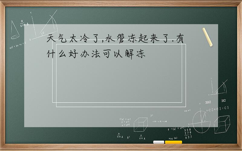 天气太冷了,水管冻起来了.有什么好办法可以解冻