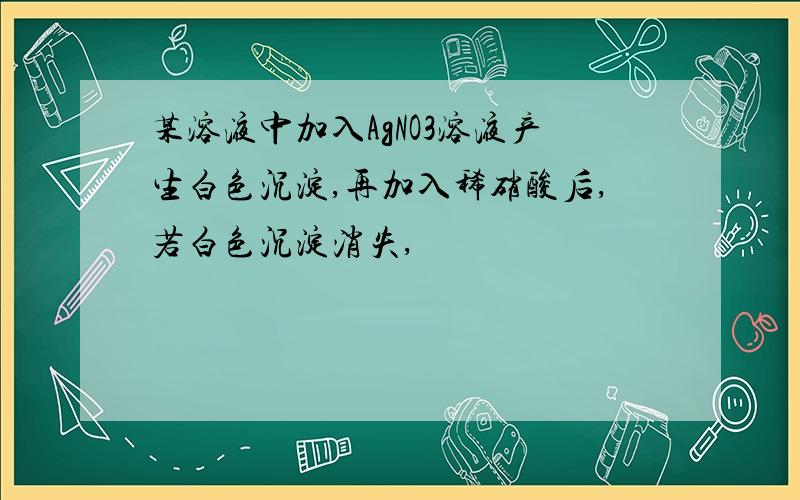 某溶液中加入AgNO3溶液产生白色沉淀,再加入稀硝酸后,若白色沉淀消失,