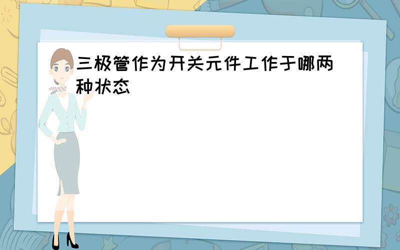 三极管作为开关元件工作于哪两种状态