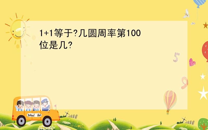 1+1等于?几圆周率第100位是几?