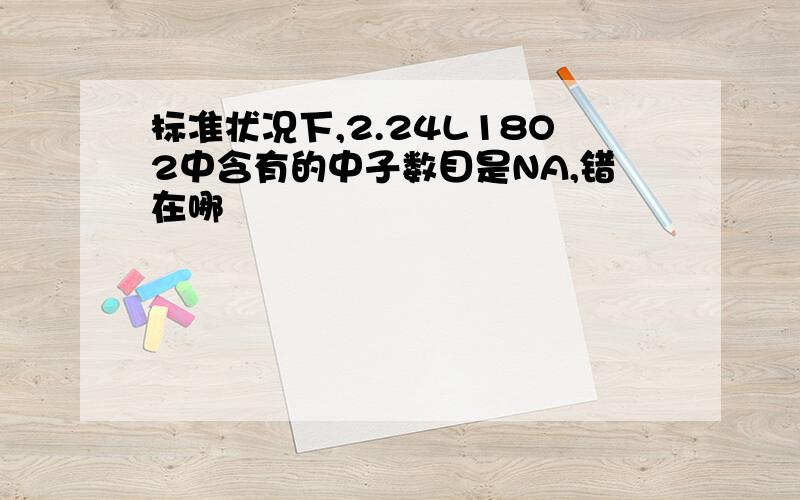 标准状况下,2.24L18O2中含有的中子数目是NA,错在哪