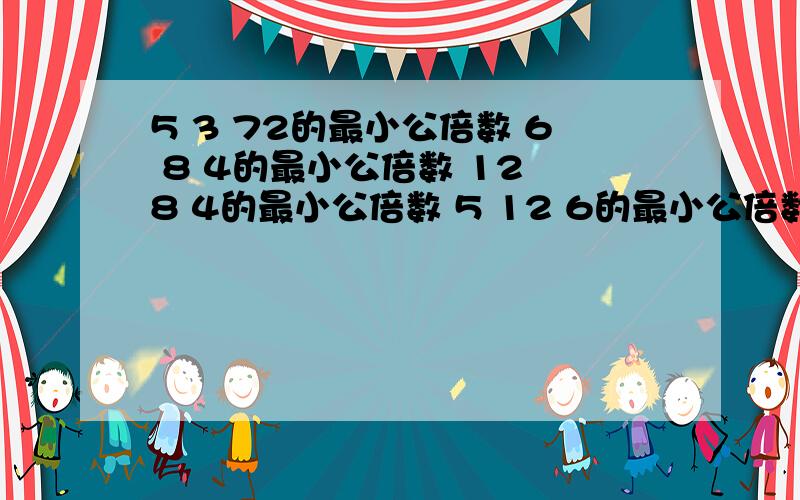 5 3 72的最小公倍数 6 8 4的最小公倍数 12 8 4的最小公倍数 5 12 6的最小公倍数 3 9 6的最小公