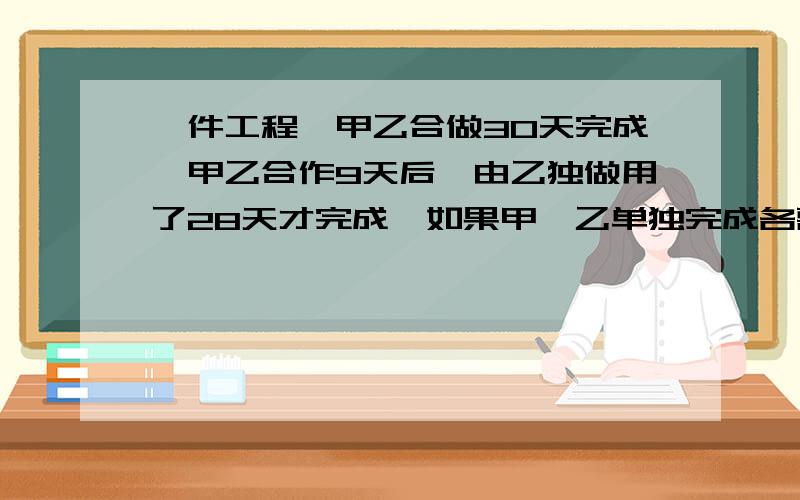 一件工程,甲乙合做30天完成,甲乙合作9天后,由乙独做用了28天才完成,如果甲,乙单独完成各需多少天?（要有过程,）