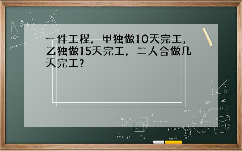 一件工程，甲独做10天完工，乙独做15天完工，二人合做几天完工？