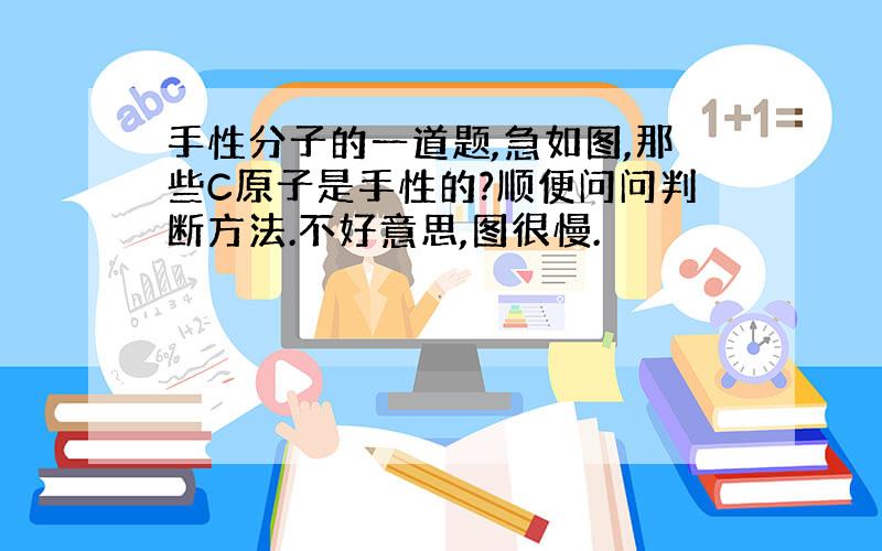 手性分子的一道题,急如图,那些C原子是手性的?顺便问问判断方法.不好意思,图很慢.