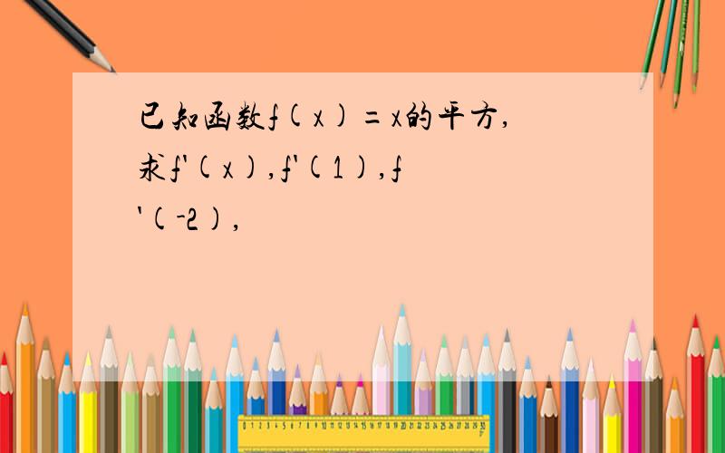 已知函数f(x)=x的平方,求f'(x),f'(1),f'(-2),