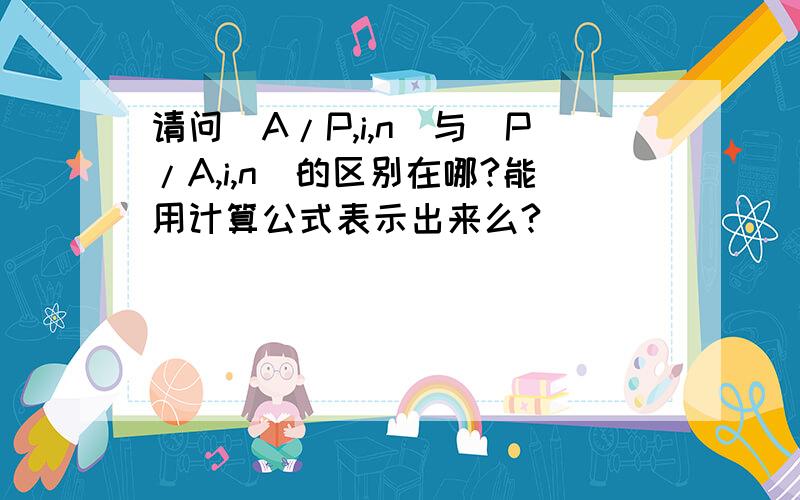 请问(A/P,i,n)与(P/A,i,n)的区别在哪?能用计算公式表示出来么?