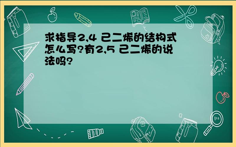 求指导2,4 己二烯的结构式怎么写?有2,5 己二烯的说法吗?