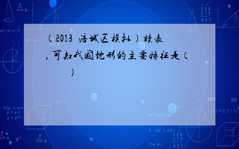 （2013•涪城区模拟）读表，可知我国地形的主要特征是（　　）