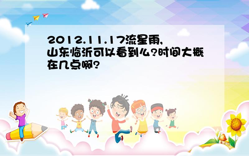 2012.11.17流星雨,山东临沂可以看到么?时间大概在几点啊?