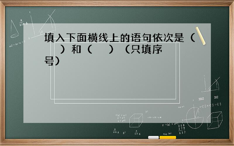 填入下面横线上的语句依次是（　　 ）和（　　 ）（只填序号）