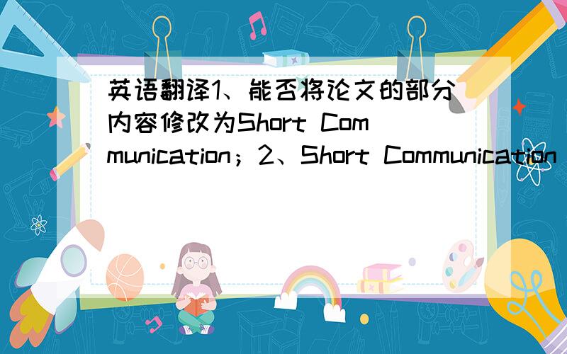 英语翻译1、能否将论文的部分内容修改为Short Communication；2、Short Communication