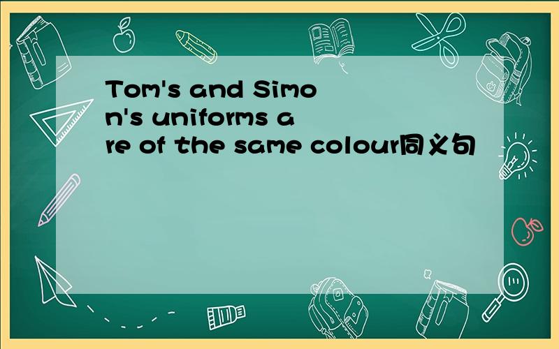 Tom's and Simon's uniforms are of the same colour同义句