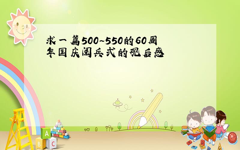 求一篇500~550的60周年国庆阅兵式的观后感