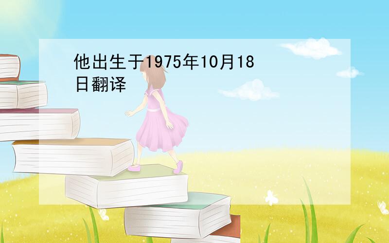 他出生于1975年10月18日翻译