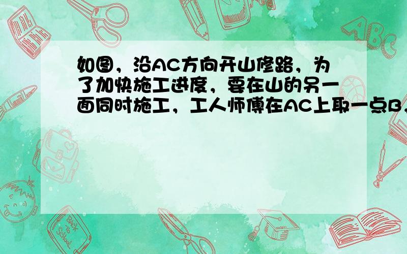 如图，沿AC方向开山修路，为了加快施工进度，要在山的另一面同时施工，工人师傅在AC上取一点B，在小山外取一点D，连接BD