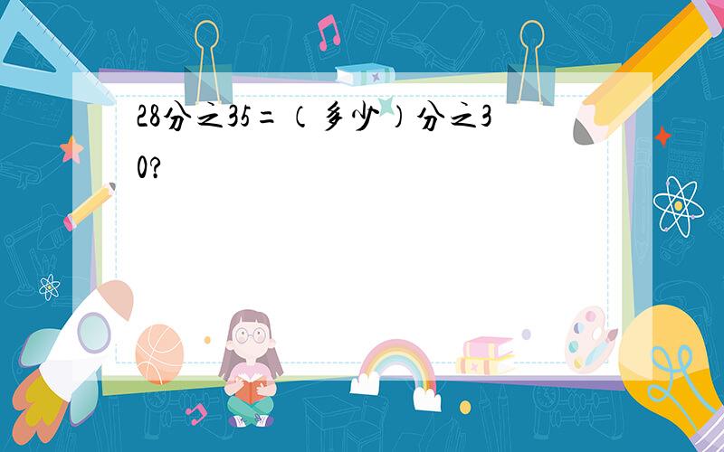 28分之35=（多少）分之30?