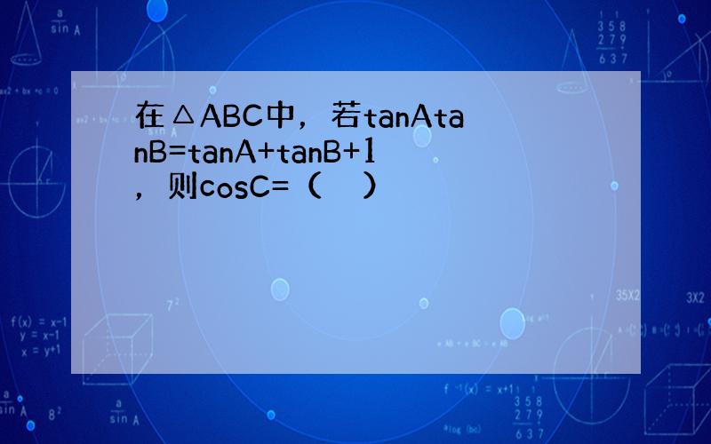 在△ABC中，若tanAtanB=tanA+tanB+1，则cosC=（　　）