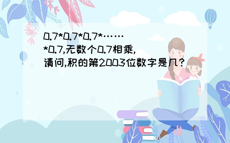 0.7*0.7*0.7*……*0.7,无数个0.7相乘,请问,积的第2003位数字是几?