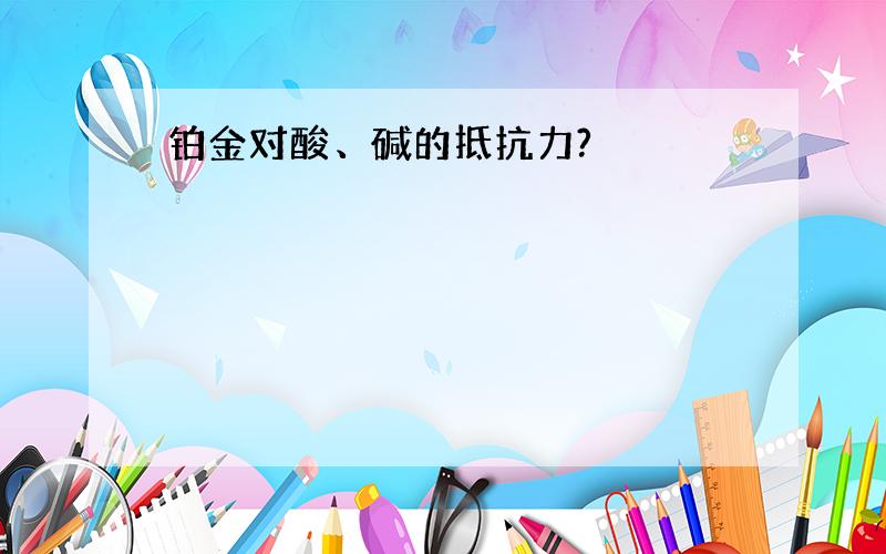 铂金对酸、碱的抵抗力?