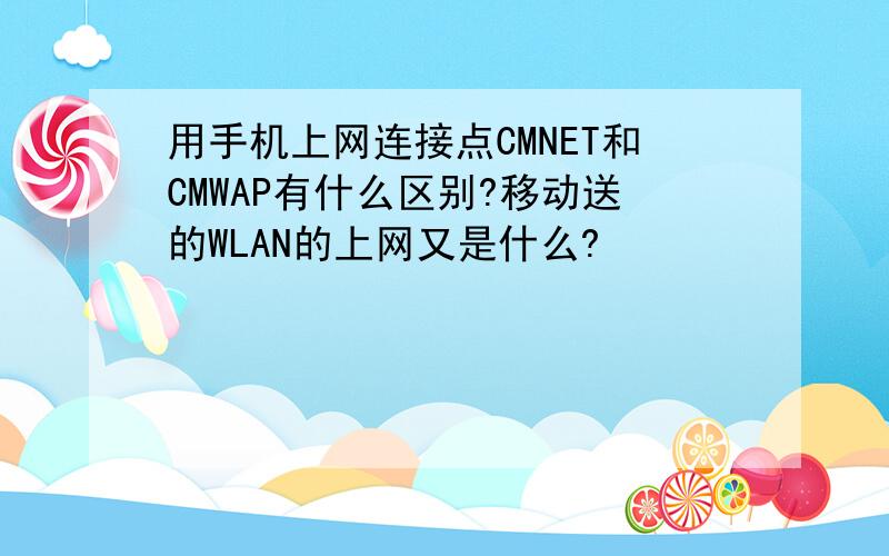 用手机上网连接点CMNET和CMWAP有什么区别?移动送的WLAN的上网又是什么?