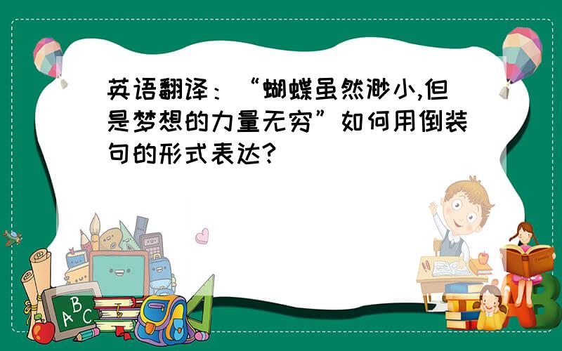 英语翻译：“蝴蝶虽然渺小,但是梦想的力量无穷”如何用倒装句的形式表达?