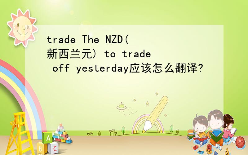 trade The NZD(新西兰元) to trade off yesterday应该怎么翻译?