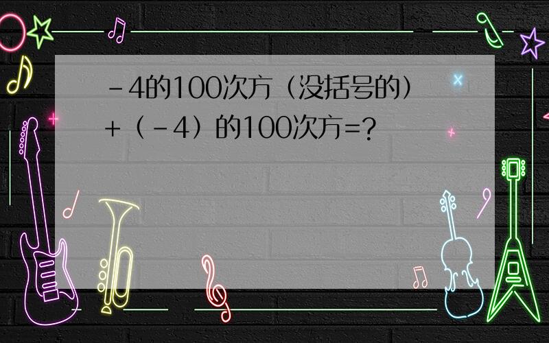 -4的100次方（没括号的）+（-4）的100次方=?