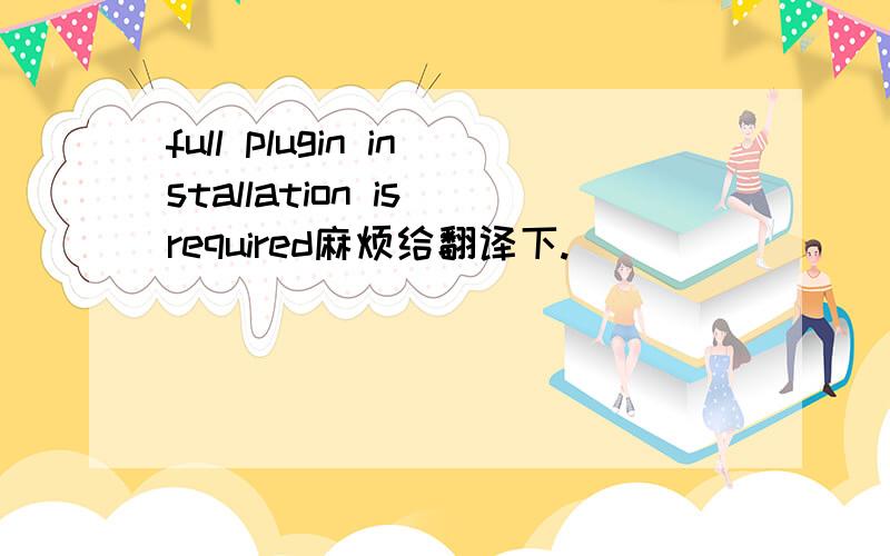 full plugin installation is required麻烦给翻译下.