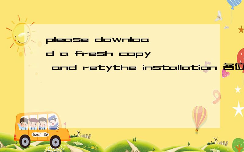 please download a fresh copy and retythe installation 各位大姐大叔