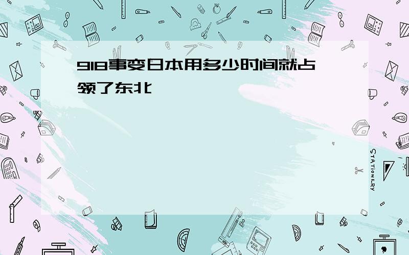 918事变日本用多少时间就占领了东北