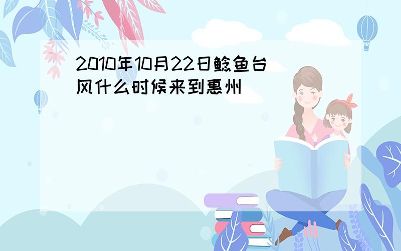 2010年10月22日鲶鱼台风什么时候来到惠州