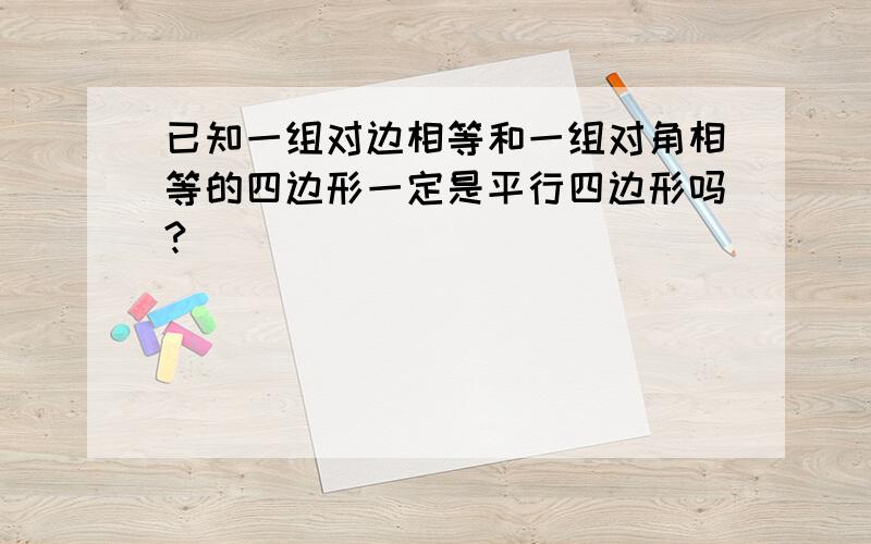 已知一组对边相等和一组对角相等的四边形一定是平行四边形吗?