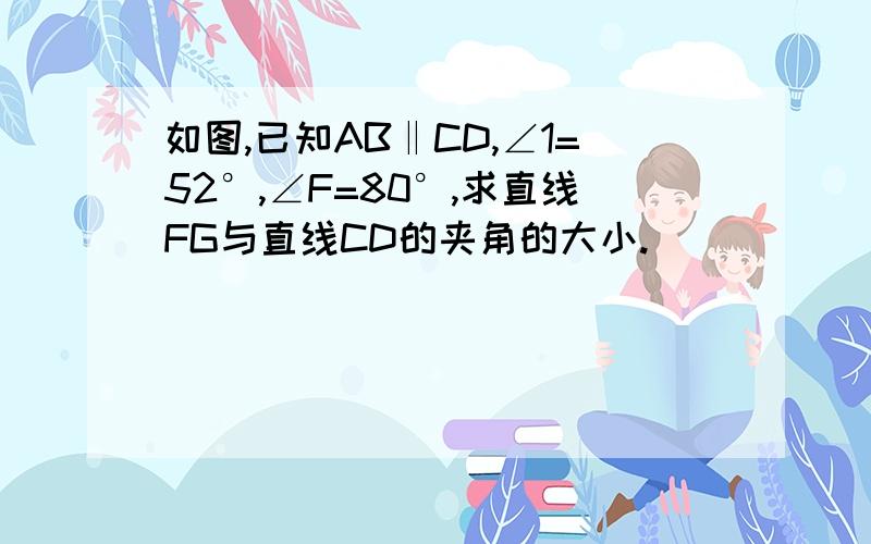 如图,已知AB‖CD,∠1=52°,∠F=80°,求直线FG与直线CD的夹角的大小.