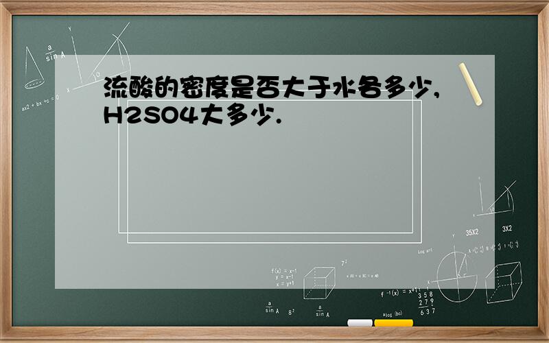 流酸的密度是否大于水各多少,H2SO4大多少.