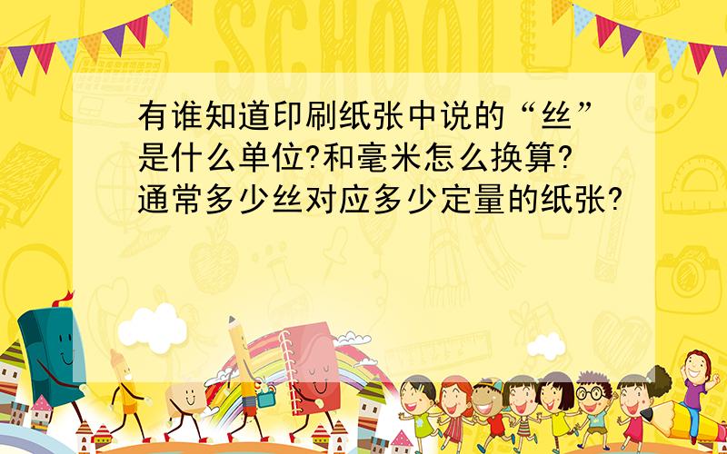 有谁知道印刷纸张中说的“丝”是什么单位?和毫米怎么换算?通常多少丝对应多少定量的纸张?