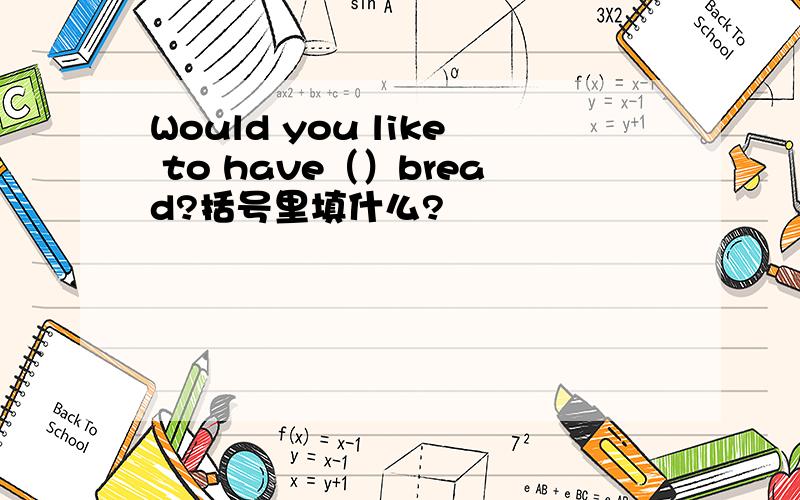 Would you like to have（）bread?括号里填什么?