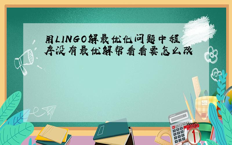 用LINGO解最优化问题中程序没有最优解帮看看要怎么改