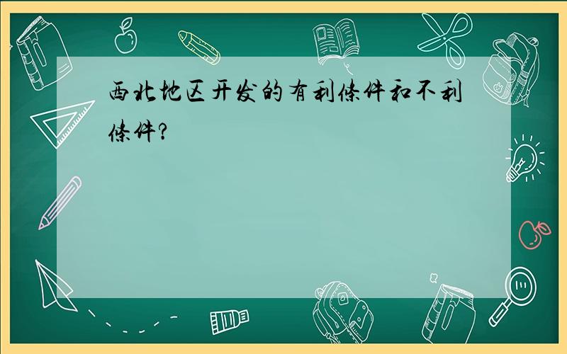 西北地区开发的有利条件和不利条件?